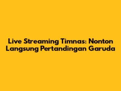 Live Streaming Timnas: Nonton Langsung Pertandingan Garuda