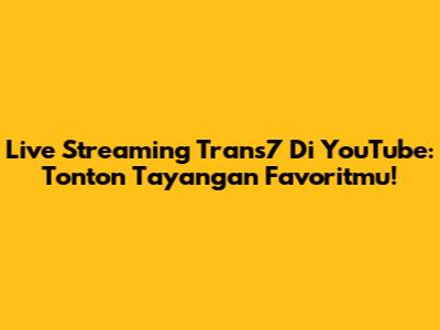Live Streaming Trans7 Di YouTube: Tonton Tayangan Favoritmu!