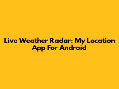 Live Weather Radar: My Location App For Android