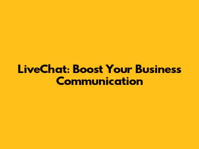LiveChat: Boost Your Business Communication
