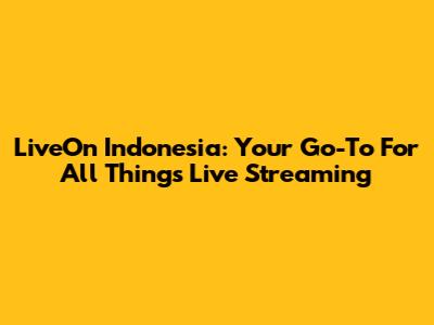 LiveOn Indonesia: Your Go-To For All Things Live Streaming