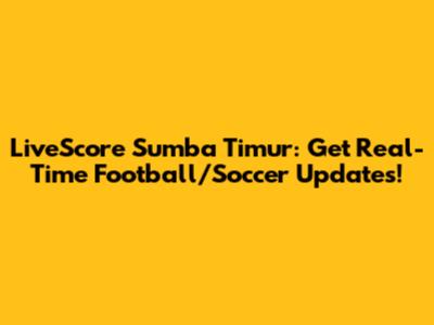 LiveScore Sumba Timur: Get Real-Time Football/Soccer Updates!