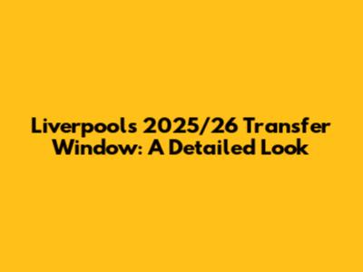 Liverpool's 2025/26 Transfer Window: A Detailed Look