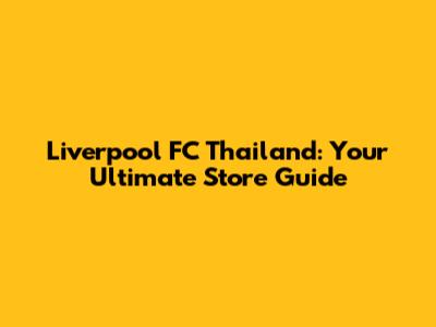 Liverpool FC Thailand: Your Ultimate Store Guide