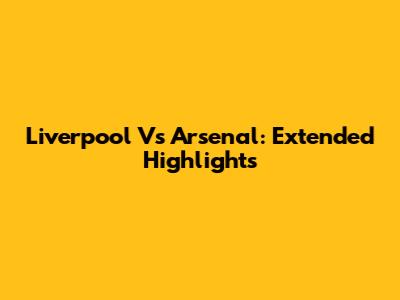 Liverpool Vs Arsenal: Extended Highlights