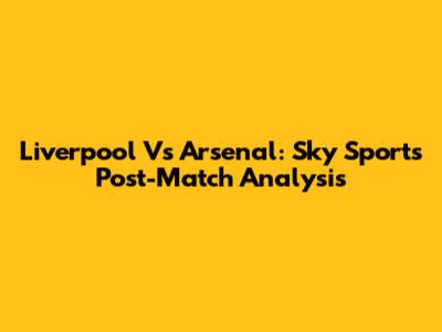 Liverpool Vs Arsenal: Sky Sports Post-Match Analysis