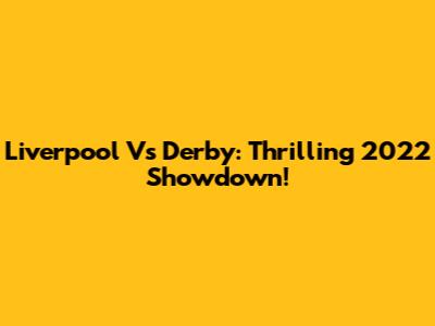 Liverpool Vs Derby: Thrilling 2022 Showdown!