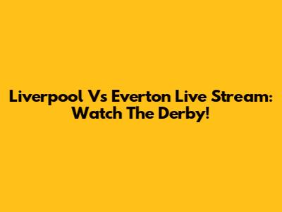 Liverpool Vs Everton Live Stream: Watch The Derby!