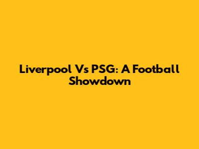 Liverpool Vs PSG: A Football Showdown