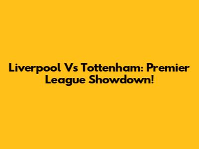 Liverpool Vs Tottenham: Premier League Showdown!