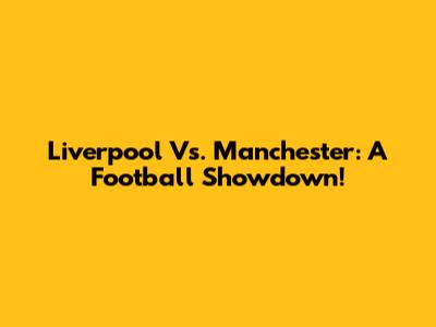 Liverpool Vs. Manchester: A Football Showdown!
