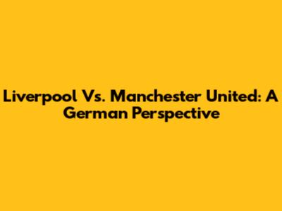 Liverpool Vs. Manchester United: A German Perspective