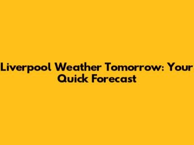 Liverpool Weather Tomorrow: Your Quick Forecast