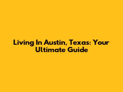 Living In Austin, Texas: Your Ultimate Guide