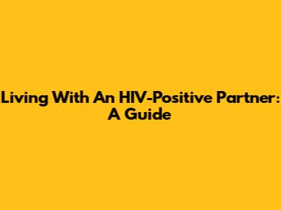 Living With An HIV-Positive Partner: A Guide