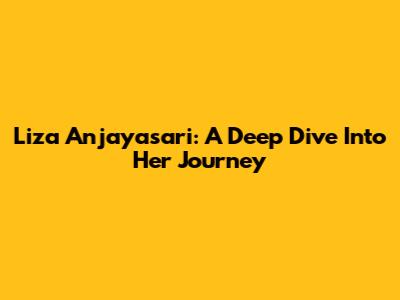 Liza Anjayasari: A Deep Dive Into Her Journey