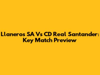Llaneros SA Vs CD Real Santander: Key Match Preview