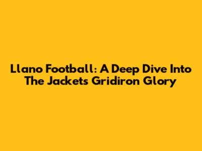 Llano Football: A Deep Dive Into The Jackets' Gridiron Glory