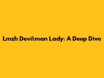 Lmzh Devilman Lady: A Deep Dive