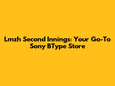Lmzh Second Innings: Your Go-To Sony BType Store