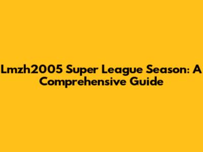 Lmzh2005 Super League Season: A Comprehensive Guide