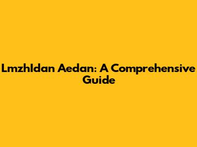 LmzhIdan Aedan: A Comprehensive Guide
