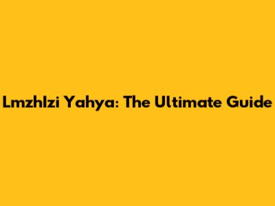 LmzhIzi Yahya: The Ultimate Guide