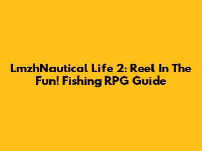 LmzhNautical Life 2: Reel In The Fun! Fishing RPG Guide