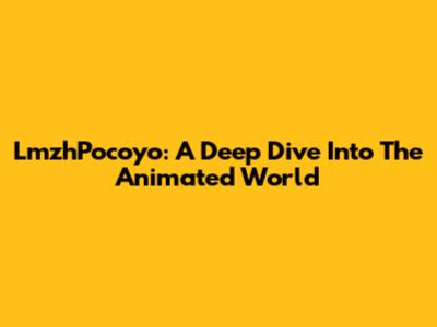 LmzhPocoyo: A Deep Dive Into The Animated World