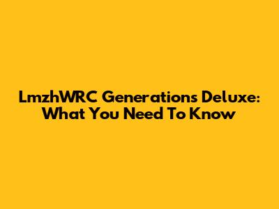 LmzhWRC Generations Deluxe: What You Need To Know