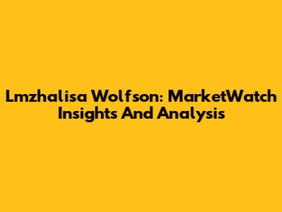 Lmzhalisa Wolfson: MarketWatch Insights And Analysis