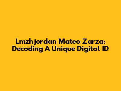 Lmzhjordan Mateo Zarza: Decoding A Unique Digital ID