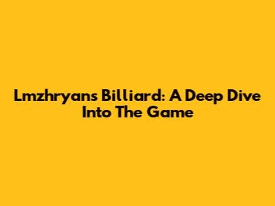Lmzhryans Billiard: A Deep Dive Into The Game
