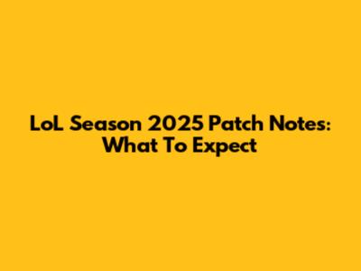 LoL Season 2025 Patch Notes: What To Expect