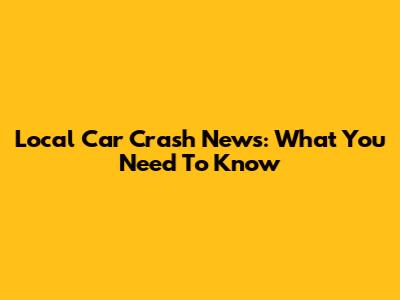 Local Car Crash News: What You Need To Know