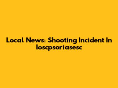 Local News: Shooting Incident In Ioscpsoriasesc
