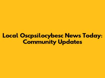 Local Oscpsilocybesc News Today: Community Updates