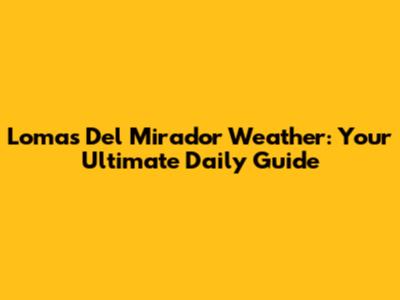 Lomas Del Mirador Weather: Your Ultimate Daily Guide
