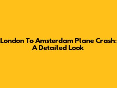 London To Amsterdam Plane Crash: A Detailed Look