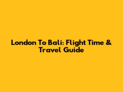 London To Bali: Flight Time & Travel Guide