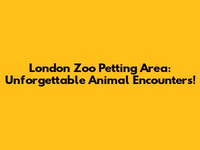London Zoo Petting Area: Unforgettable Animal Encounters!
