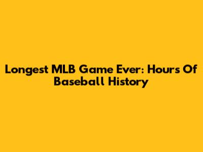 Longest MLB Game Ever: Hours Of Baseball History