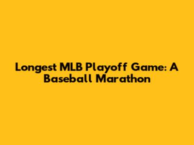 Longest MLB Playoff Game: A Baseball Marathon