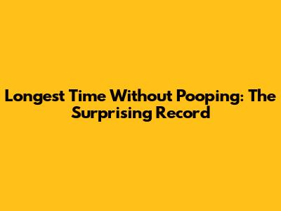 Longest Time Without Pooping: The Surprising Record