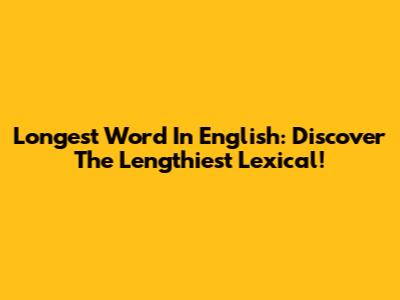 Longest Word In English: Discover The Lengthiest Lexical!