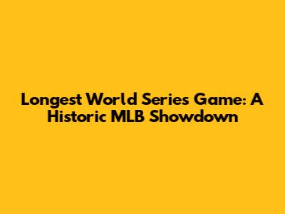 Longest World Series Game: A Historic MLB Showdown