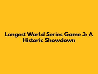 Longest World Series Game 3: A Historic Showdown