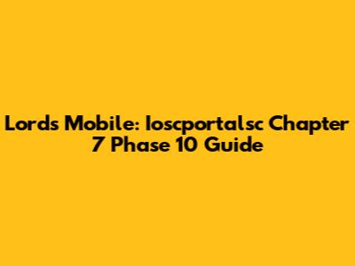 Lords Mobile: Ioscportalsc Chapter 7 Phase 10 Guide