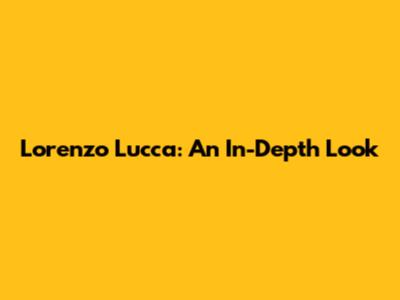 Lorenzo Lucca: An In-Depth Look