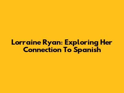 Lorraine Ryan: Exploring Her Connection To Spanish
